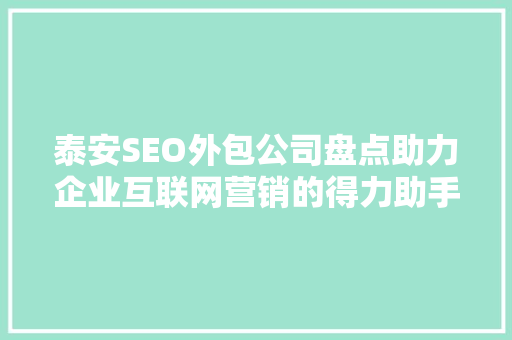 泰安SEO外包公司盘点助力企业互联网营销的得力助手