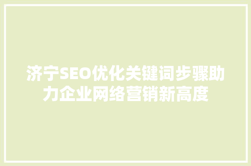 济宁SEO优化关键词步骤助力企业网络营销新高度