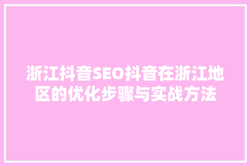 浙江抖音SEO抖音在浙江地区的优化步骤与实战方法