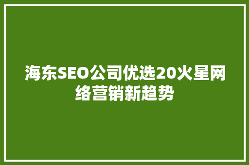 海东SEO公司优选20火星网络营销新趋势