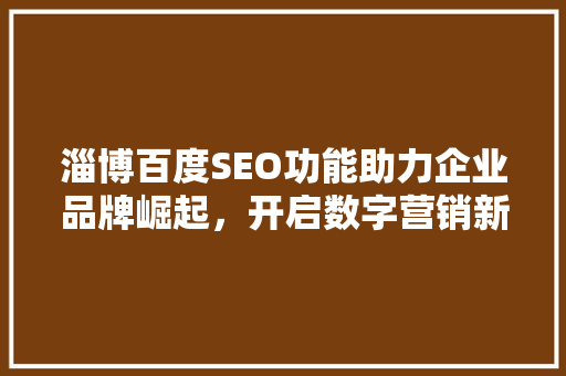 淄博百度SEO功能助力企业品牌崛起，开启数字营销新篇章