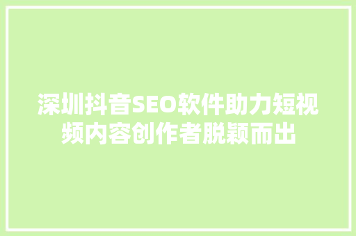 深圳抖音SEO软件助力短视频内容创作者脱颖而出