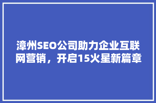 漳州SEO公司助力企业互联网营销，开启15火星新篇章