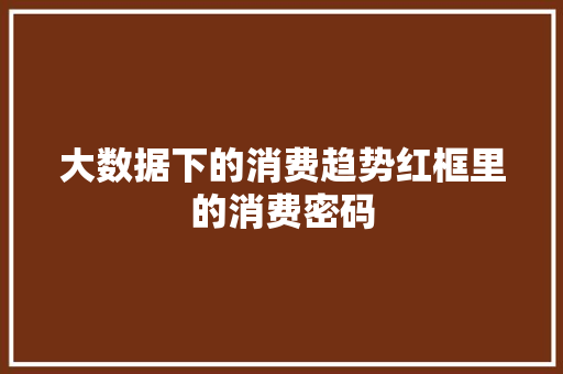 大数据下的消费趋势红框里的消费密码  第1张