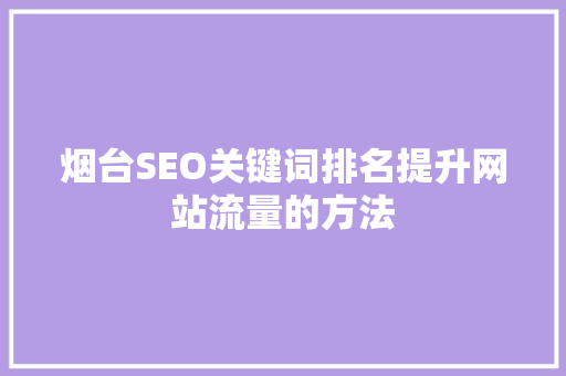 烟台SEO关键词排名提升网站流量的方法