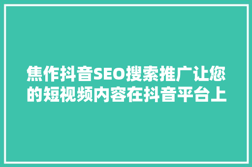 焦作抖音SEO搜索推广让您的短视频内容在抖音平台上脱颖而出