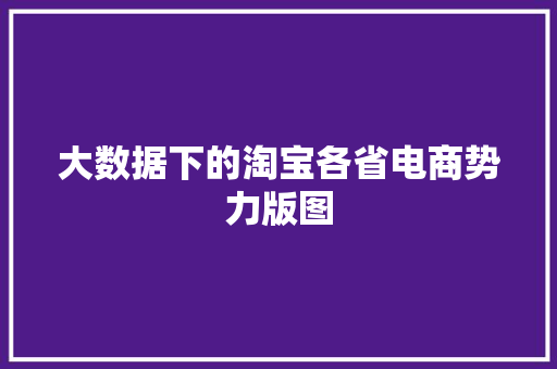 大数据下的淘宝各省电商势力版图  第1张