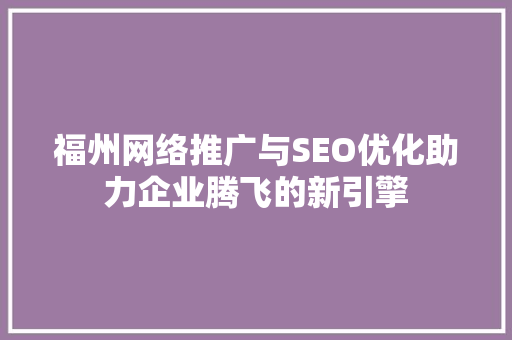 福州网络推广与SEO优化助力企业腾飞的新引擎