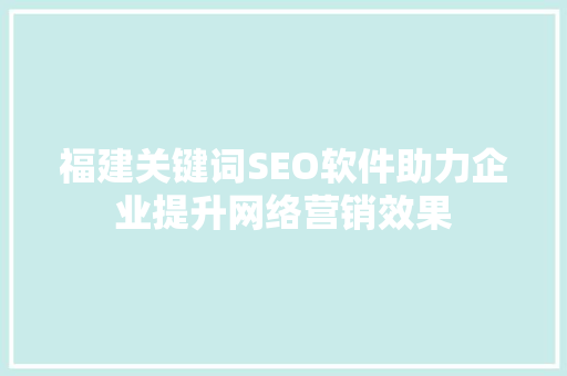 福建关键词SEO软件助力企业提升网络营销效果