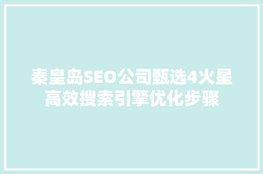 秦皇岛SEO公司甄选4火星高效搜索引擎优化步骤