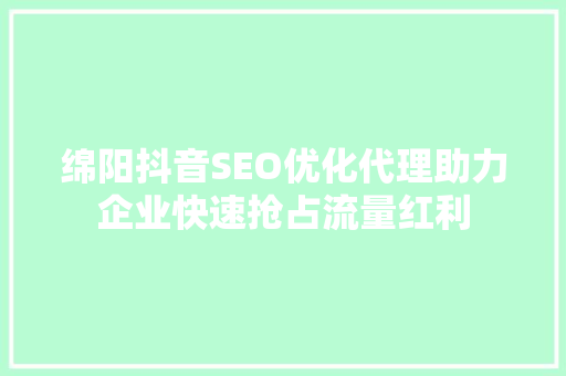 绵阳抖音SEO优化代理助力企业快速抢占流量红利