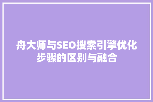 舟大师与SEO搜索引擎优化步骤的区别与融合