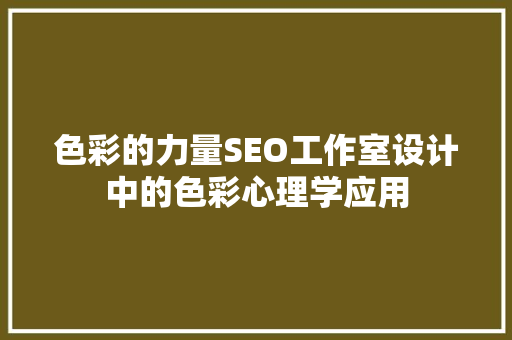 色彩的力量SEO工作室设计中的色彩心理学应用
