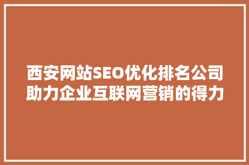 西安网站SEO优化排名公司助力企业互联网营销的得力助手