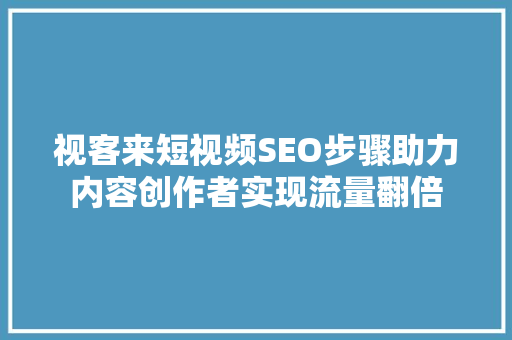 视客来短视频SEO步骤助力内容创作者实现流量翻倍