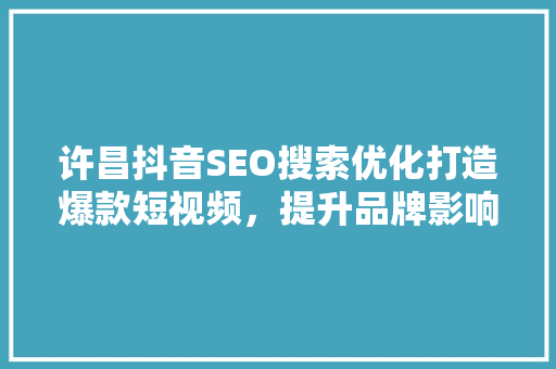 许昌抖音SEO搜索优化打造爆款短视频，提升品牌影响力