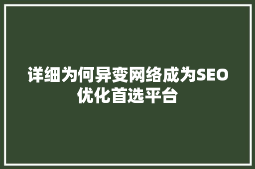 详细为何异变网络成为SEO优化首选平台