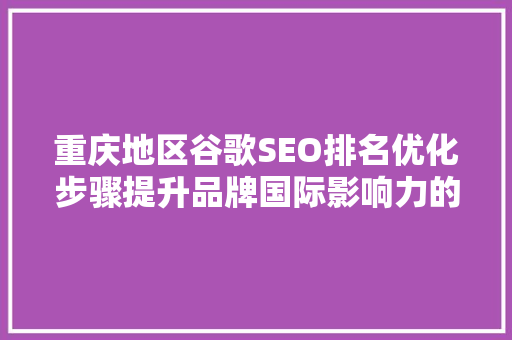 重庆地区谷歌SEO排名优化步骤提升品牌国际影响力的方法