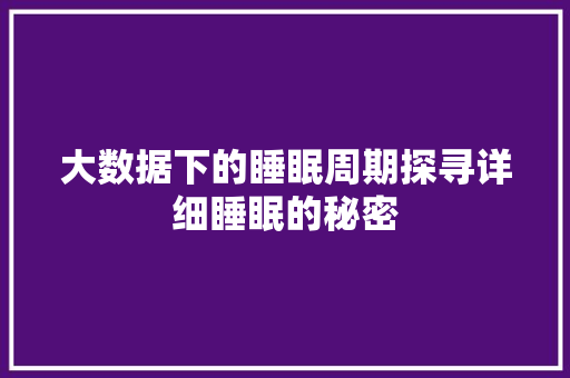 大数据下的睡眠周期探寻详细睡眠的秘密  第1张
