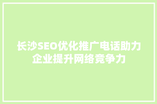 长沙SEO优化推广电话助力企业提升网络竞争力