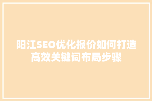 阳江SEO优化报价如何打造高效关键词布局步骤