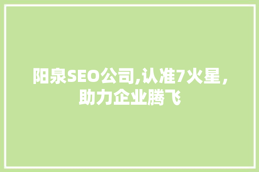 阳泉SEO公司,认准7火星，助力企业腾飞