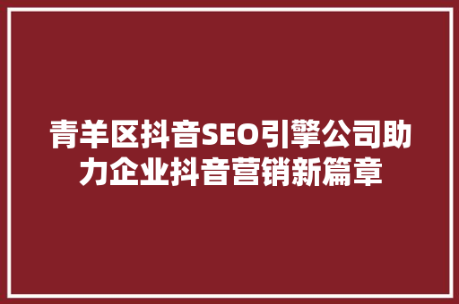 青羊区抖音SEO引擎公司助力企业抖音营销新篇章