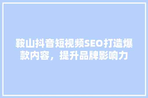 鞍山抖音短视频SEO打造爆款内容，提升品牌影响力