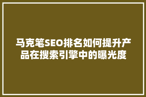 马克笔SEO排名如何提升产品在搜索引擎中的曝光度