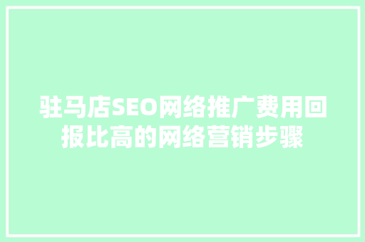 驻马店SEO网络推广费用回报比高的网络营销步骤