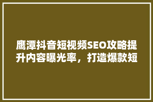 鹰潭抖音短视频SEO攻略提升内容曝光率，打造爆款短视频