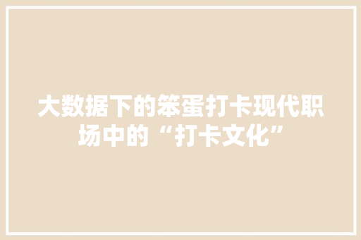 大数据下的笨蛋打卡现代职场中的“打卡文化”