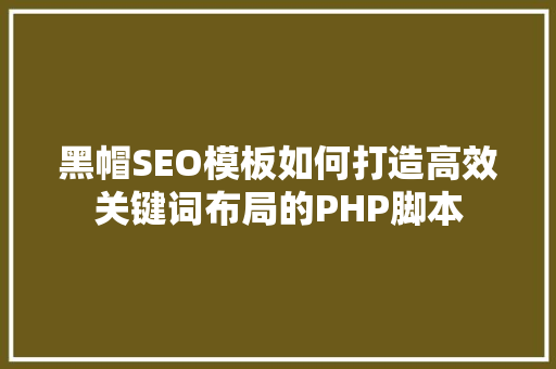 黑帽SEO模板如何打造高效关键词布局的PHP脚本