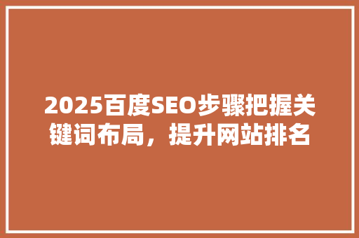 2025百度SEO步骤把握关键词布局，提升网站排名