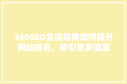 360SEO实操指南如何提升网站排名，吸引更多流量