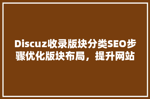 Discuz收录版块分类SEO步骤优化版块布局，提升网站流量