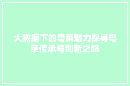 大数据下的粤菜魅力探寻粤菜传承与创新之路