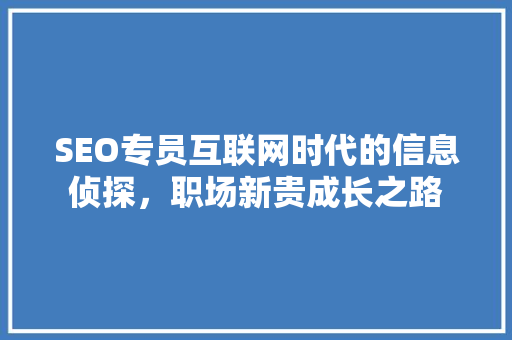 SEO专员互联网时代的信息侦探，职场新贵成长之路