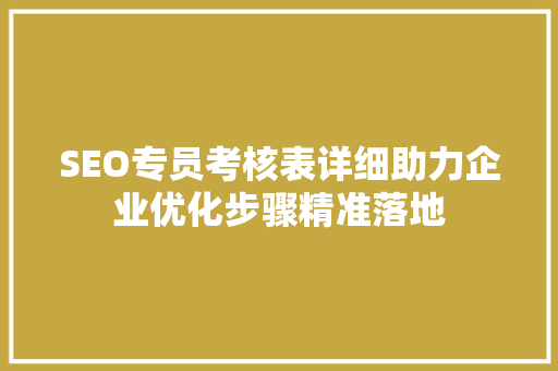 SEO专员考核表详细助力企业优化步骤精准落地