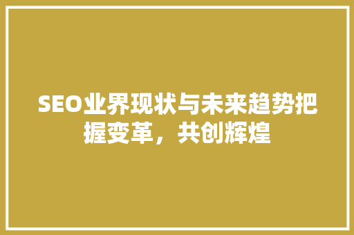 SEO业界现状与未来趋势把握变革，共创辉煌