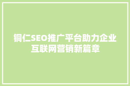 铜仁SEO推广平台助力企业互联网营销新篇章