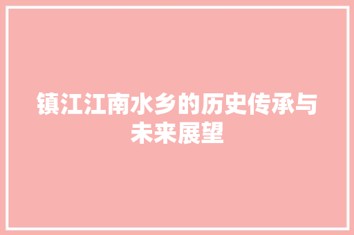 镇江江南水乡的历史传承与未来展望