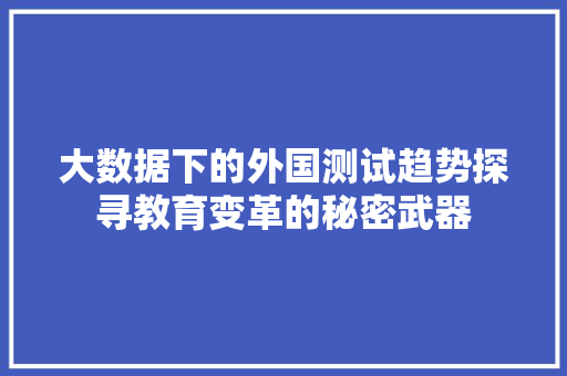 大数据下的外国测试趋势探寻教育变革的秘密武器