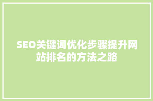 SEO关键词优化步骤提升网站排名的方法之路