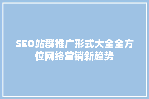 SEO站群推广形式大全全方位网络营销新趋势
