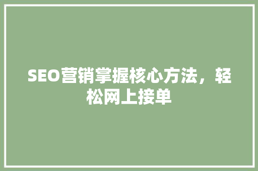 SEO营销掌握核心方法，轻松网上接单