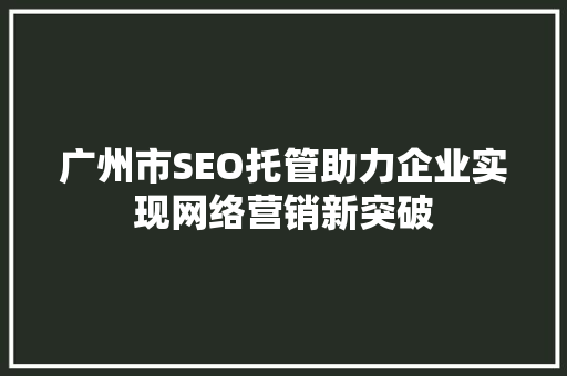 广州市SEO托管助力企业实现网络营销新突破
