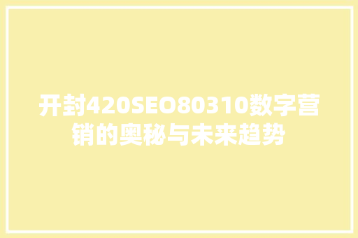 开封420SEO80310数字营销的奥秘与未来趋势