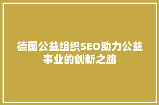 德国公益组织SEO助力公益事业的创新之路