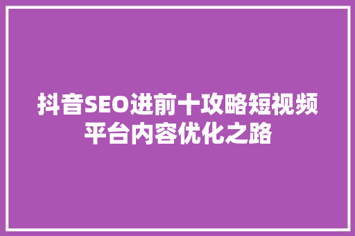 抖音SEO进前十攻略短视频平台内容优化之路